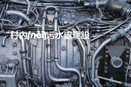 “村內(nèi)污水處理設(shè)備，助力綠色家園建設(shè)新篇章”